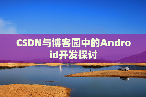 CSDN与博客园中的Android开发探讨