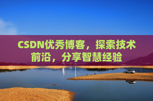 CSDN优秀博客，探索技术前沿，分享智慧经验